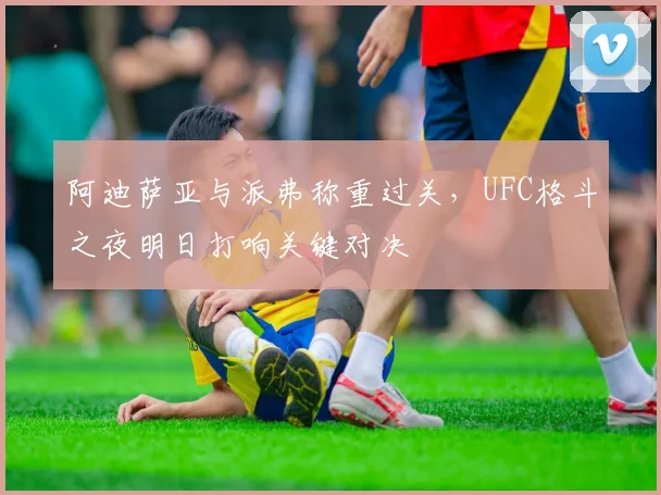 阿迪萨亚与派弗称重过关，UFC格斗之夜明日打响关键对决