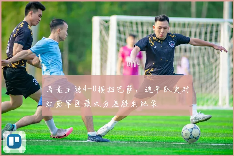 马竞主场4-0横扫巴萨,追平队史对红蓝军团最大分差胜利纪录