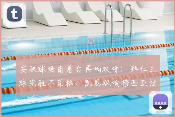 安联球场南看台再响欢呼：拜仁三球完胜不莱梅，凯恩双响穆西亚拉闪光