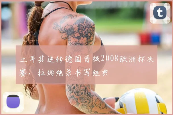 土耳其逆转德国晋级2008欧洲杯决赛，拉姆绝杀书写经典