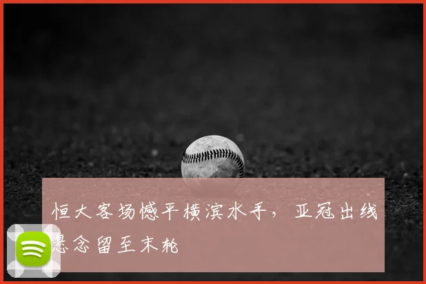 恒大客场憾平横滨水手,亚冠出线悬念留至末轮