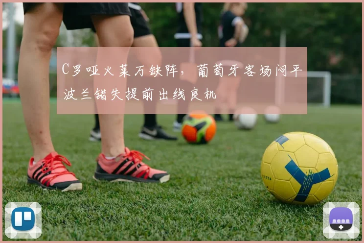 C罗哑火莱万缺阵,葡萄牙客场闷平波兰错失提前出线良机